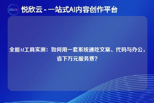 全能AI工具实测：如何用一套系统通吃文案、代码与办公，省下万元服务费？