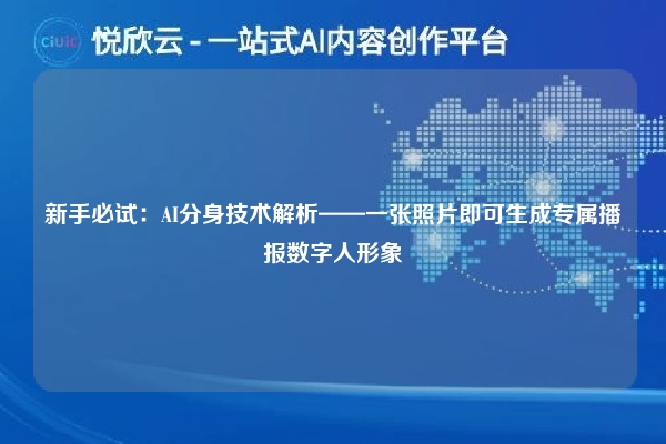 新手必试：AI分身技术解析——一张照片即可生成专属播报数字人形象