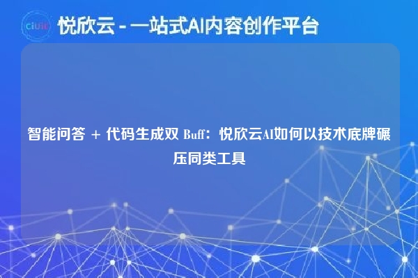 智能问答 + 代码生成双 Buff：悦欣云AI如何以技术底牌碾压同类工具