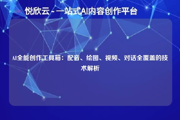 AI全能创作工具箱：配音、绘图、视频、对话全覆盖的技术解析