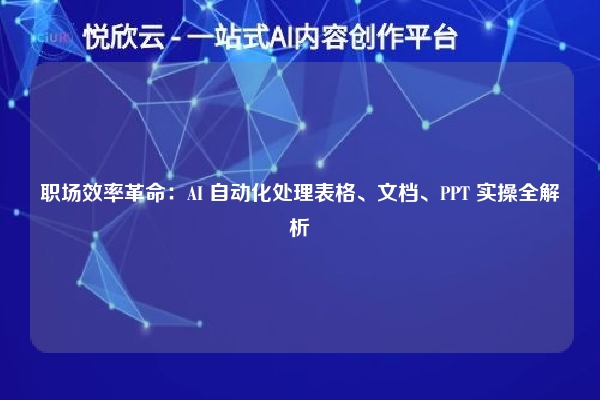 职场效率革命：AI 自动化处理表格、文档、PPT 实操全解析