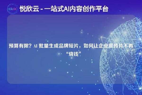 预算有限？AI 批量生成品牌短片，如何让企业宣传片不再“烧钱”