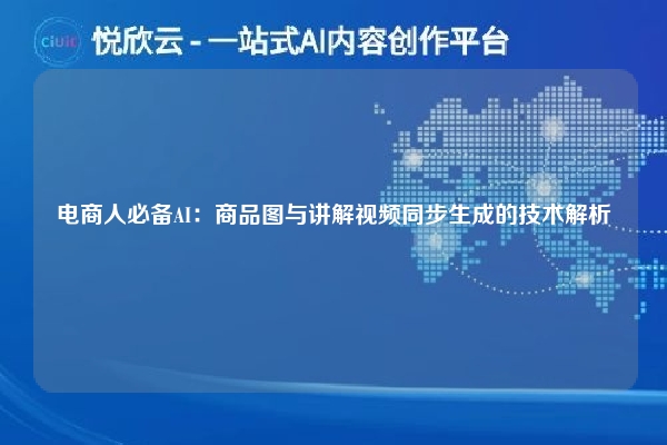 电商人必备AI：商品图与讲解视频同步生成的技术解析