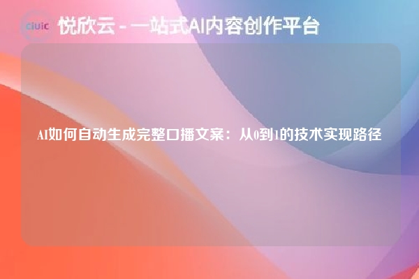 AI如何自动生成完整口播文案：从0到1的技术实现路径