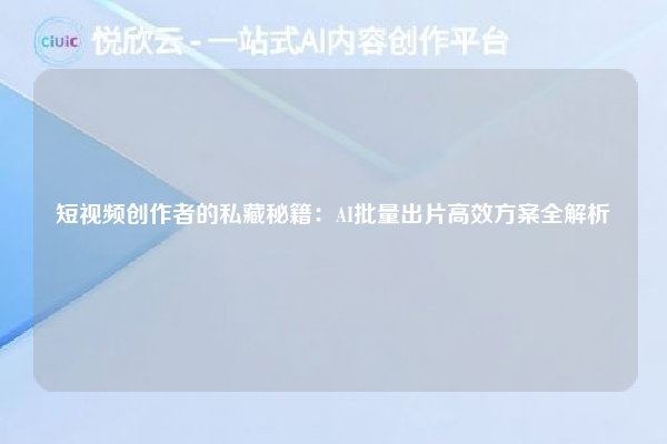短视频创作者的私藏秘籍：AI批量出片高效方案全解析