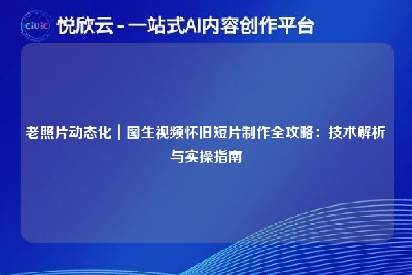 老照片动态化|图生视频怀旧短片制作全攻略:技术解析与实操指南