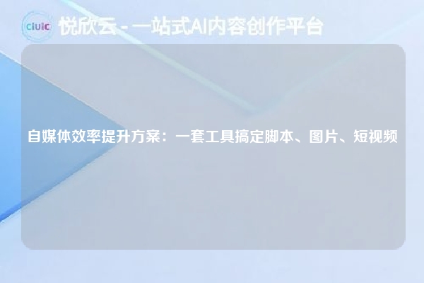 自媒体效率提升方案：一套工具搞定脚本、图片、短视频