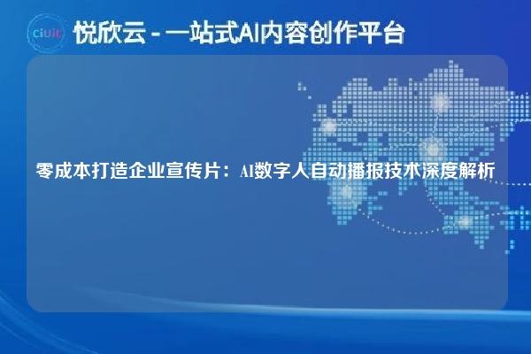 零成本打造企业宣传片：AI数字人自动播报技术深度解析