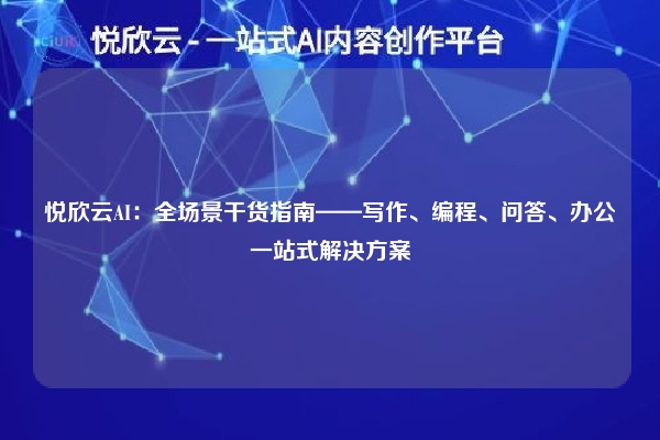 悦欣云AI：全场景干货指南——写作、编程、问答、办公一站式解决方案
