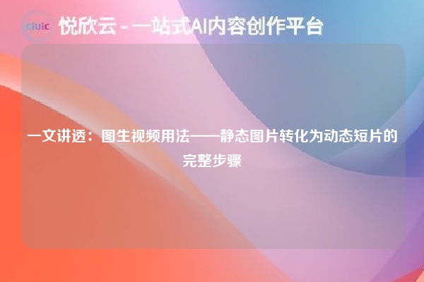 一文讲透：图生视频用法——静态图片转化为动态短片的完整步骤