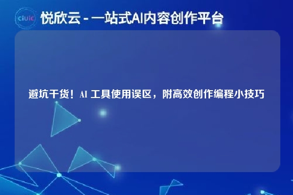 避坑干货！AI 工具使用误区，附高效创作编程小技巧