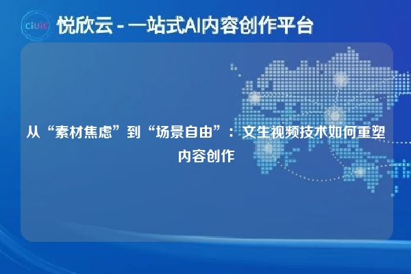 从“素材焦虑”到“场景自由”：文生视频技术如何重塑内容创作