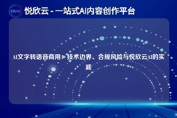 AI文字转语音商用:技术边界、合规风险与悦欣云AI的实践