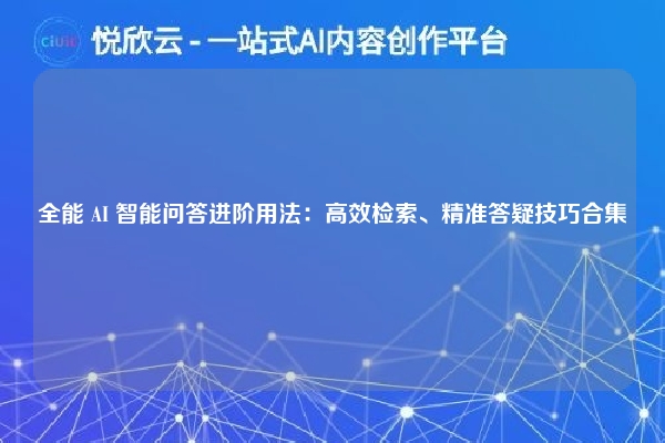 全能 AI 智能问答进阶用法：高效检索、精准答疑技巧合集