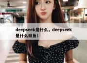 deepseek是什么，deepseek是什么鲸鱼！