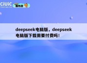 deepseek电脑版，deepseek电脑版下载需要付费吗！