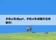 手机ai生成ppt，手机ai生成图片在线制作！