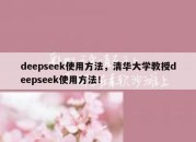 deepseek使用方法，清华大学教授deepseek使用方法！