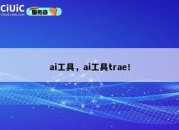 ai工具，ai工具trae！