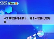 ai工具软件排名前十，哪个ai软件比较好用！