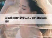 ai生成ppt的免费工具，ppt自动生成器！