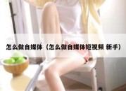 怎么做自媒体（怎么做自媒体短视频 新手）
