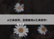 ai工具软件，在哪里找ai工具软件！