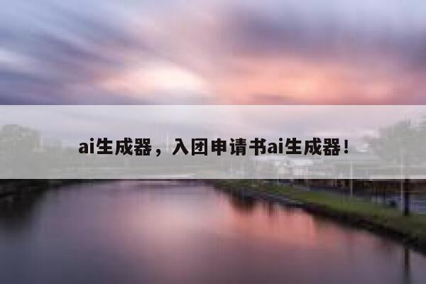 ai生成器，入团申请书ai生成器！ 第1张