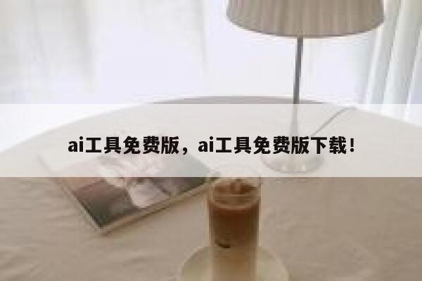 ai工具免费版，ai工具免费版下载！ 第1张