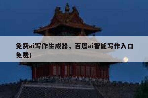 免费ai写作生成器，百度ai智能写作入口免费！ 第1张