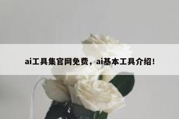 ai工具集官网免费，ai基本工具介绍！ 第1张