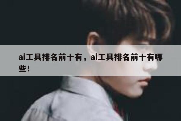 ai工具排名前十有，ai工具排名前十有哪些！ 第1张