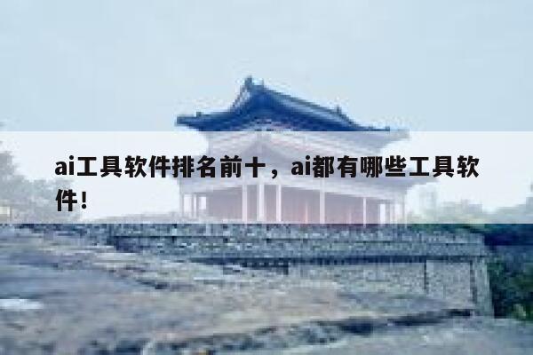 ai工具软件排名前十，ai都有哪些工具软件！ 第1张