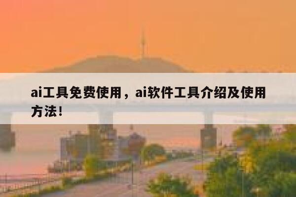 ai工具免费使用，ai软件工具介绍及使用方法！ 第1张