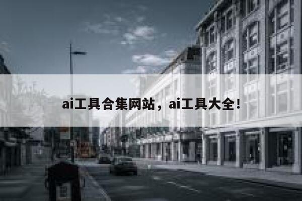 ai工具合集网站，ai工具大全！ 第1张