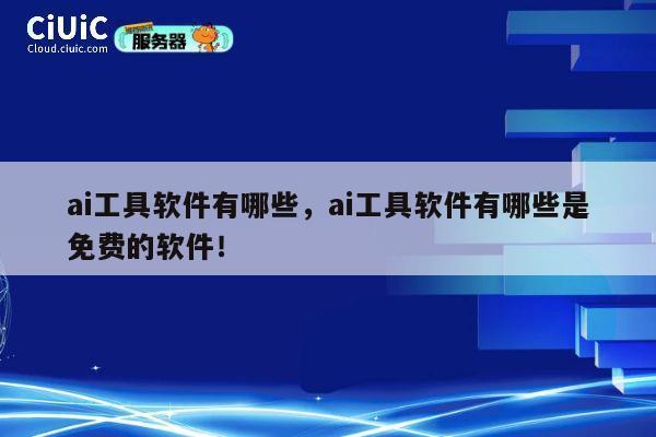ai工具软件有哪些，ai工具软件有哪些是免费的软件！ 第1张