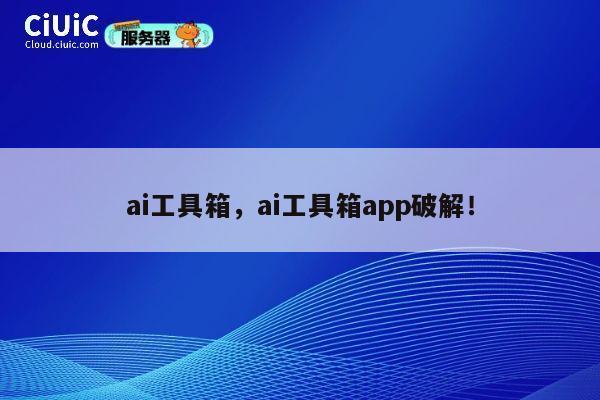 ai工具箱，ai工具箱app破解！ 第1张