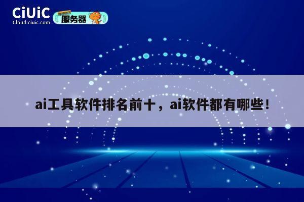 ai工具软件排名前十，ai软件都有哪些！ 第1张