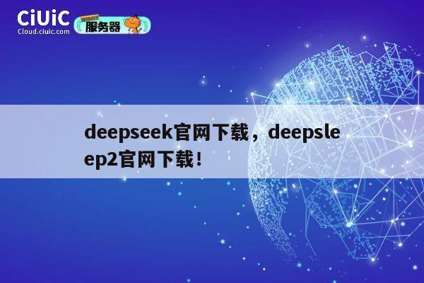 deepseek官网下载，deepsleep2官网下载！ 第1张