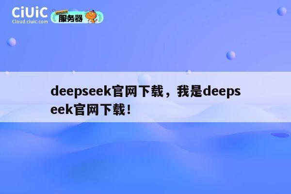 deepseek官网下载，我是deepseek官网下载！ 第1张