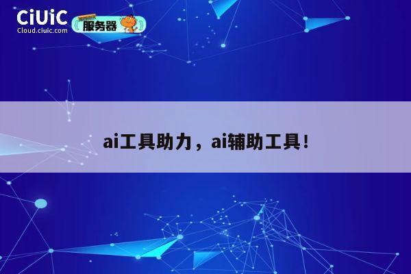 ai工具助力，ai辅助工具！ 第1张