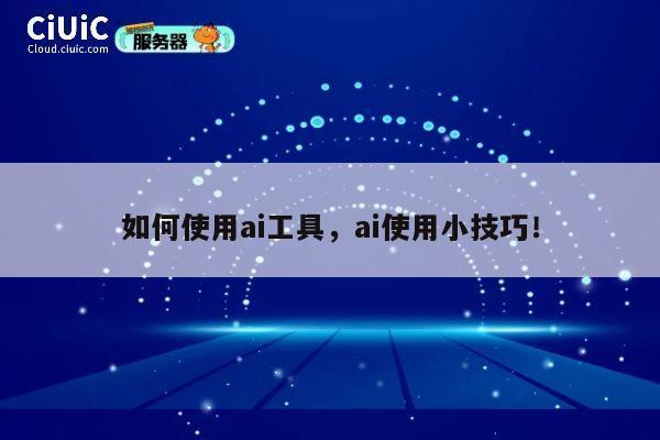 如何使用ai工具，ai使用小技巧！ 第1张