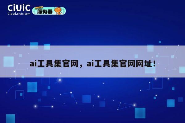 ai工具集官网，ai工具集官网网址！ 第1张