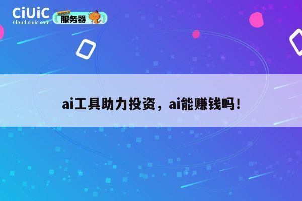ai工具助力投资，ai能赚钱吗！ 第1张