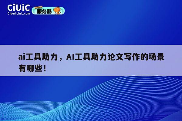 ai工具助力,AI工具助力论文写作的场景有哪些! 第1张 ai工具助力,AI工具助力论文写作的场景有哪些! 第1张