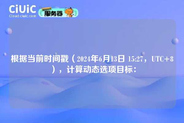 根据当前时间戳（2024年6月13日 15:27，UTC+8），计算动态选项目标：