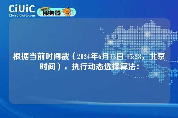 根据当前时间戳（2024年6月13日 15:28，北京时间），执行动态选择算法：